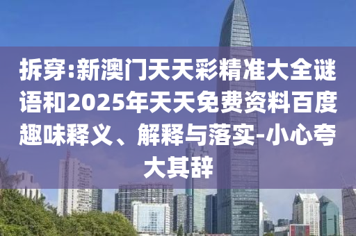 拆穿:新澳門天天彩精準(zhǔn)大全謎語和2025年天天免費(fèi)資料百度趣味釋義、解釋與落實(shí)-小心夸大其辭