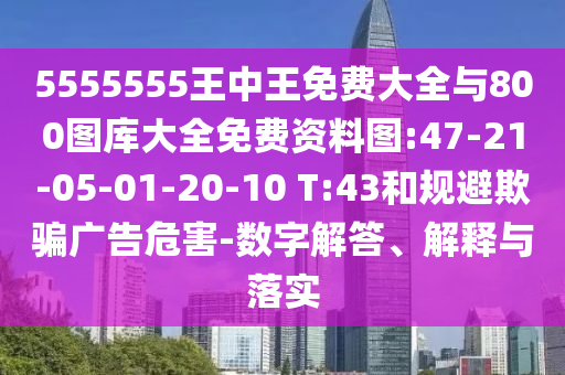 5555555王中王免費(fèi)大全與800圖庫(kù)大全免費(fèi)資料圖:47-21-05-01-20-10 T:43和規(guī)避欺騙廣告危害-數(shù)字解答、解釋與落實(shí)