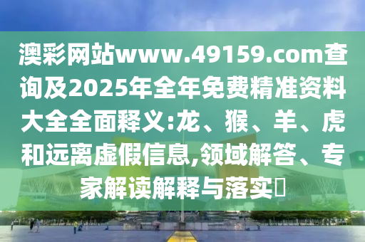 澳彩網(wǎng)站www.49159.соm查詢及2025年全年免費精準資料大全全面釋義:龍
