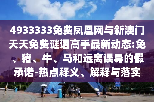 4933333免費(fèi)鳳凰網(wǎng)與新澳門天天免費(fèi)謎語高手最新動態(tài):兔