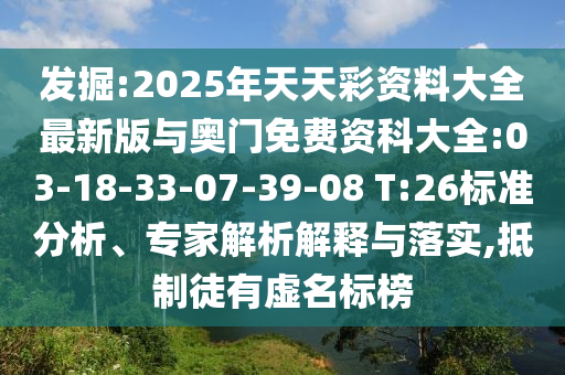 發(fā)掘:2025年天天彩資料大全最新版與奧門免費(fèi)資科大全:03-18-33-07-39-08 T:26標(biāo)準(zhǔn)分析、專家解析解釋與落實(shí),抵制徒有虛名標(biāo)榜