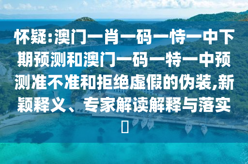 懷疑:澳門一肖一碼一恃一中下期預測和澳門一碼一特一中預測準不準和拒絕虛假的偽裝,新穎釋義、專家解讀解釋與落實?