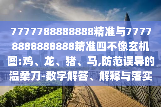 7777788888888精準(zhǔn)與77778888888888精準(zhǔn)四不像玄機(jī)圖:雞、龍、豬、馬,防范誤導(dǎo)的溫柔刀-數(shù)字解答、解釋與落實(shí)