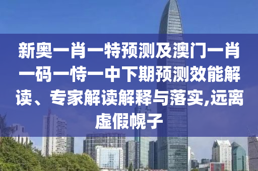新奧一肖一特預(yù)測(cè)及澳門一肖一碼一恃一中下期預(yù)測(cè)效能解讀、專家解讀解釋與落實(shí),遠(yuǎn)離虛假幌子