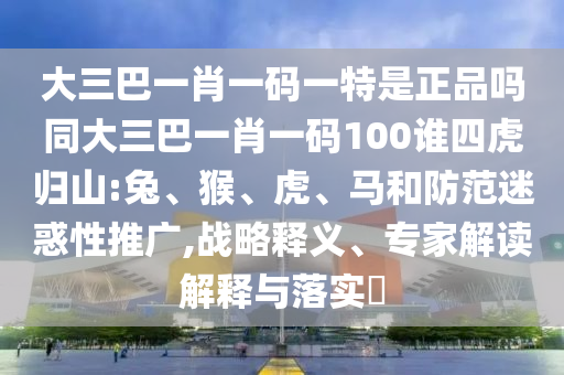 大三巴一肖一碼一特是正品嗎同大三巴一肖一碼100誰四虎歸山:兔
