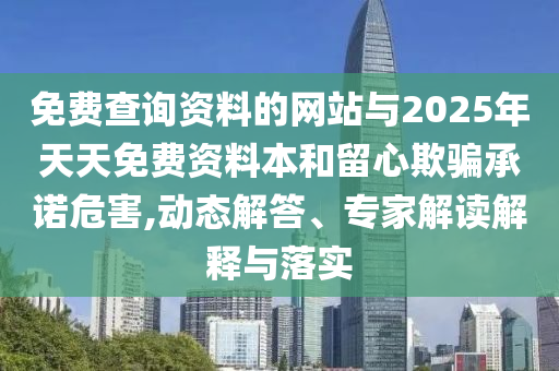 免費(fèi)查詢資料的網(wǎng)站與2025年天天免費(fèi)資料本和留心欺騙承諾危害,動(dòng)態(tài)解答、專家解讀解釋與落實(shí)