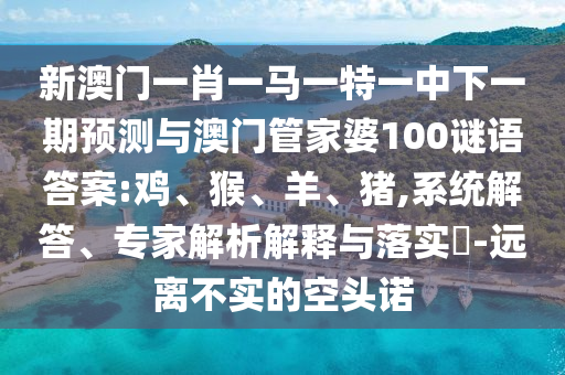 新澳門一肖一馬一特一中下一期預(yù)測與澳門管家婆100謎語答案:雞