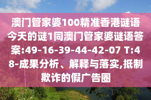 澳門管家婆100精準(zhǔn)香港謎語今天的謎1同澳門管家婆謎語答案:49-16-39-44-42-07 T:48-成果分析、解釋與落實(shí),抵制欺詐的假廣告圈