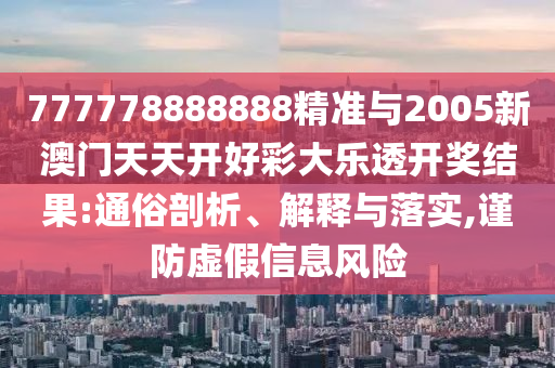 777778888888精準與2005新澳門天天開好彩大樂透開獎結(jié)果:通俗剖析、解釋與落實,謹防虛假信息風(fēng)險
