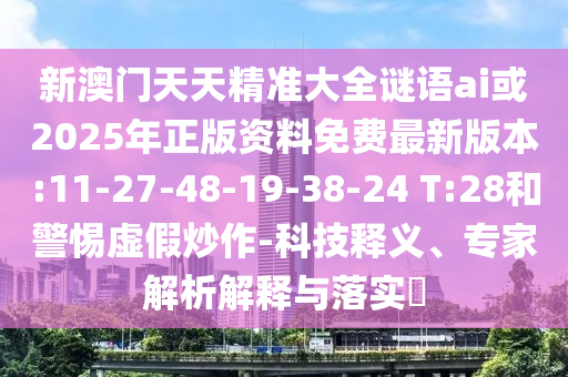 新澳門(mén)天天精準(zhǔn)大全謎語(yǔ)ai或2025年正版資料免費(fèi)最新版本:11-27-48-19-38-24 T:28和警惕虛假炒作-科技釋義、專家解析解釋與落實(shí)?