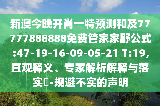 新澳今晚開肖一特預(yù)測和及77777888888免費管家家野公式:47-19-16-09-05-21 T:19,直觀釋義、專家解析解釋與落實?-規(guī)避不實的聲明