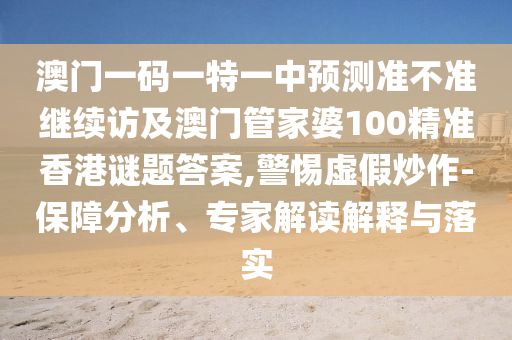 澳門一碼一特一中預測準不準繼續(xù)訪及澳門管家婆100精準香港謎題答案,警惕虛假炒作-保障分析、專家解讀解釋與落實