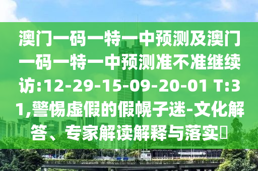 澳門一碼一特一中預(yù)測(cè)及澳門一碼一特一中預(yù)測(cè)準(zhǔn)不準(zhǔn)繼續(xù)訪:12-29-15-09-20-01 T:31,警惕虛假的假幌子迷-文化解答、專家解讀解釋與落實(shí)?