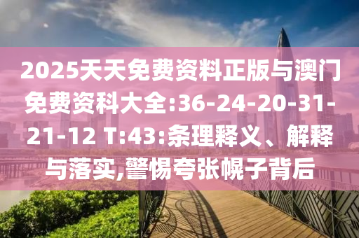 2025天天免費資料正版與澳門免費資科大全:36-24-20-31-21-12 T:43:條理釋義、解釋與落實,警惕夸張幌子背后