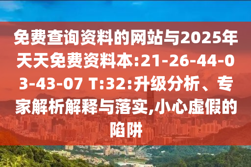 免費(fèi)查詢資料的網(wǎng)站與2025年天天免費(fèi)資料本:21-26-44-03-43-07 T:32:升級(jí)分析、專家解析解釋與落實(shí),小心虛假的陷阱