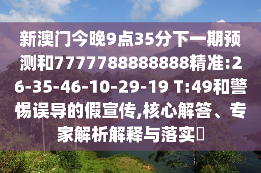 新澳門今晚9點(diǎn)35分下一期預(yù)測和7777788888888精準(zhǔn):26-35-46-10-29-19 T:49和警惕誤導(dǎo)的假宣傳,核心解答、專家解析解釋與落實(shí)?