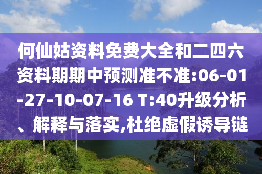 何仙姑資料免費(fèi)大全和二四六資料期期中預(yù)測準(zhǔn)不準(zhǔn):06-01-27-10-07-16 T:40升級分析、解釋與落實(shí),杜絕虛假誘導(dǎo)鏈