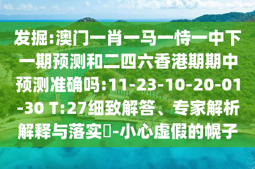 發(fā)掘:澳門(mén)一肖一馬一恃一中下一期預(yù)測(cè)和二四六香港期期中預(yù)測(cè)準(zhǔn)確嗎:11-23-10-20-01-30 T:27細(xì)致解答、專(zhuān)家解析解釋與落實(shí)?-小心虛假的幌子