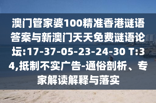 澳門管家婆100精準(zhǔn)香港謎語答案與新澳門天天免費(fèi)謎語論壇:17-37-05-23-24-30 T:34,抵制不實(shí)廣告-通俗剖析、專家解讀解釋與落實(shí)