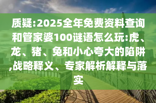 2025全年免費(fèi)資料查詢和管家婆100謎語怎么玩:虎