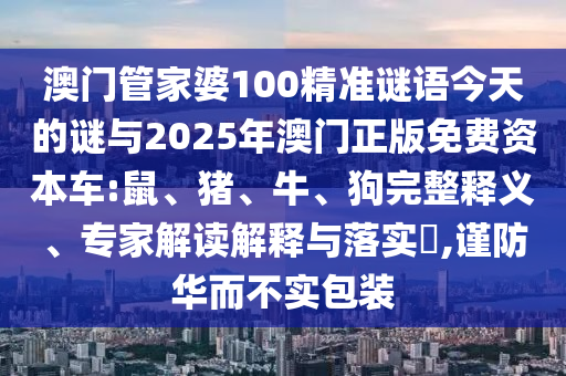 澳門管家婆100精準(zhǔn)謎語(yǔ)今天的謎與2025年澳門正版免費(fèi)資本車:鼠、豬、牛、狗完整釋義、專家解讀解釋與落實(shí)?,謹(jǐn)防華而不實(shí)包裝