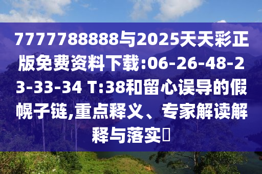 7777788888與2025天天彩正版免費(fèi)資料下載:06-26-48-23-33-34 T:38和留心誤導(dǎo)的假幌子鏈,重點(diǎn)釋義、專家解讀解釋與落實(shí)?
