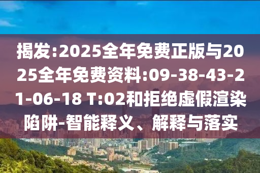 揭發(fā):2025全年免費正版與2025全年免費資料:09-38-43-21-06-18 T:02和拒絕虛假渲染陷阱-智能釋義、解釋與落實