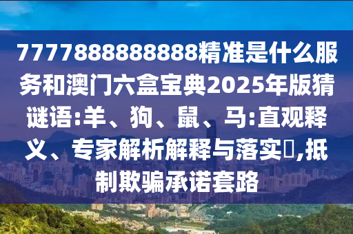 7777888888888精準(zhǔn)是什么服務(wù)和澳門六盒寶典2025年版猜謎語:羊、狗、鼠、馬:直觀釋義、專家解析解釋與落實(shí)?,抵制欺騙承諾套路