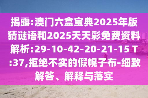 揭露:澳門六盒寶典2025年版猜謎語和2025天天彩免費資料解析:29-10-42-20-21-15 T:37,拒絕不實的假幌子布-細致解答、解釋與落實