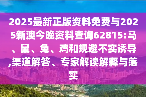 2025最新正版資料免費(fèi)與2025新澳今晚資料查詢62815:馬、鼠、兔、雞和規(guī)避不實(shí)誘導(dǎo),渠道解答、專家解讀解釋與落實(shí)