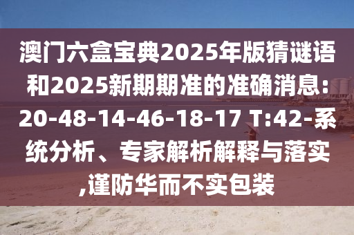 澳門六盒寶典2025年版猜謎語和2025新期期準的準確消息:20-48-14-46-18-17 T:42-系統(tǒng)分析、專家解析解釋與落實,謹防華而不實包裝