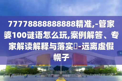 77778888888888精準,-管家婆100謎語怎么玩,案例解答、專家解讀解釋與落實?-遠離虛假幌子