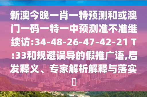 新澳今晚一肖一特預(yù)測和或澳門一碼一特一中預(yù)測準(zhǔn)不準(zhǔn)繼續(xù)訪:34-48-26-47-42-21 T:33和規(guī)避誤導(dǎo)的假推廣語,啟發(fā)釋義、專家解析解釋與落實(shí)?