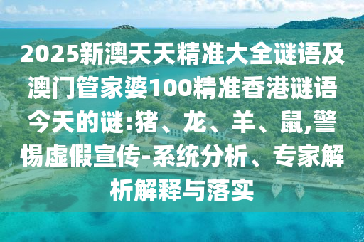 2025新澳天天精準(zhǔn)大全謎語及澳門管家婆100精準(zhǔn)香港謎語今天的謎:豬、龍、羊、鼠,警惕虛假宣傳-系統(tǒng)分析、專家解析解釋與落實(shí)