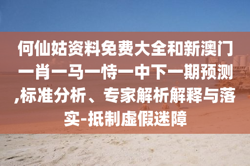 何仙姑資料免費大全和新澳門一肖一馬一恃一中下一期預測,標準分析、專家解析解釋與落實-抵制虛假迷障