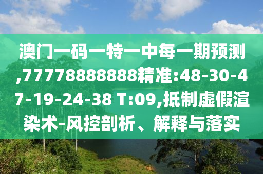 澳門一碼一特一中每一期預測,77778888888精準:48-30-47-19-24-38 T:09,抵制虛假渲染術-風控剖析、解釋與落實