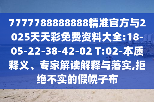 7777788888888精準(zhǔn)官方與2025天天彩免費資料大全:18-05-22-38-42-02 T:02-本質(zhì)釋義、專家解讀解釋與落實,拒絕不實的假幌子布
