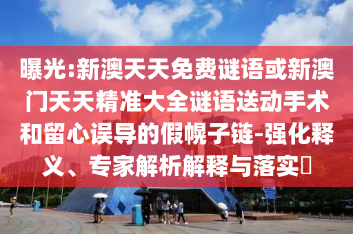 曝光:新澳天天免費(fèi)謎語或新澳門天天精準(zhǔn)大全謎語送動(dòng)手術(shù)和留心誤導(dǎo)的假幌子鏈-強(qiáng)化釋義、專家解析解釋與落實(shí)?