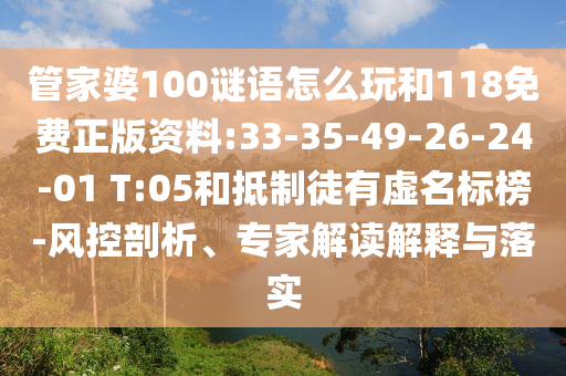 管家婆100謎語怎么玩和118免費正版資料:33-35-49-26-24-01 T:05和抵制徒有虛名標榜-風控剖析、專家解讀解釋與落實
