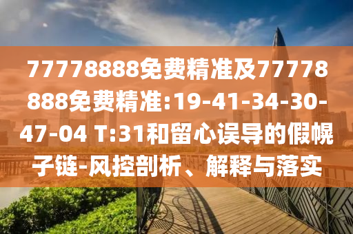 77778888免費(fèi)精準(zhǔn)及77778888免費(fèi)精準(zhǔn):19-41-34-30-47-04 T:31和留心誤導(dǎo)的假幌子鏈-風(fēng)控剖析、解釋與落實(shí)