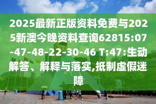 2025最新正版資料免費(fèi)與2025新澳今晚資料查詢62815:07-47-48-22-30-46 T:47:生動(dòng)解答、解釋與落實(shí),抵制虛假迷障