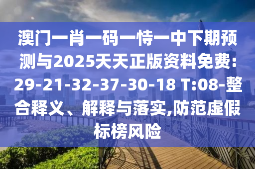 澳門一肖一碼一恃一中下期預(yù)測與2025天天正版資料免費(fèi):29-21-32-37-30-18 T:08-整合釋義、解釋與落實(shí),防范虛假標(biāo)榜風(fēng)險(xiǎn)