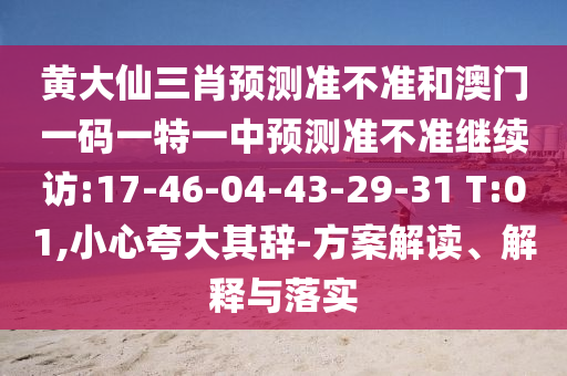 黃大仙三肖預(yù)測(cè)準(zhǔn)不準(zhǔn)和澳門一碼一特一中預(yù)測(cè)準(zhǔn)不準(zhǔn)繼續(xù)訪:17-46-04-43-29-31 T:01,小心夸大其辭-方案解讀、解釋與落實(shí)