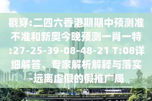 戳穿:二四六香港期期中預(yù)測(cè)準(zhǔn)不準(zhǔn)和新奧今晚預(yù)測(cè)一肖一特:27-25-39-08-48-21 T:08詳細(xì)解答、專家解析解釋與落實(shí)-遠(yuǎn)離虛假的假推廣局