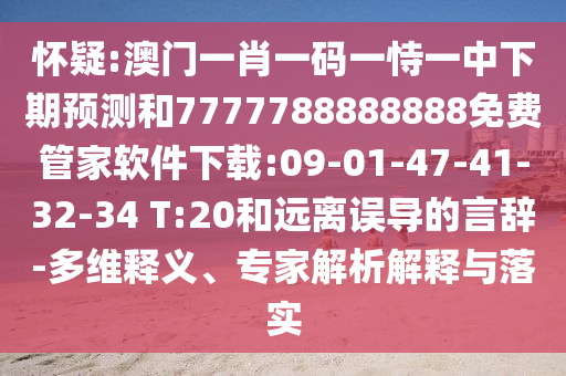 懷疑:澳門一肖一碼一恃一中下期預(yù)測(cè)和7777788888888免費(fèi)管家軟件下載:09-01-47-41-32-34 T:20和遠(yuǎn)離誤導(dǎo)的言辭-多維釋義、專家解析解釋與落實(shí)