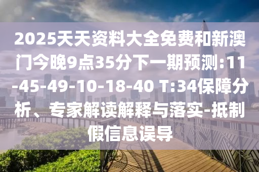 2025天天資料大全免費(fèi)和新澳門今晚9點(diǎn)35分下一期預(yù)測(cè):11-45-49-10-18-40 T:34保障分析、專家解讀解釋與落實(shí)-抵制假信息誤導(dǎo)