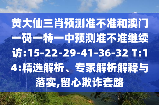 黃大仙三肖預(yù)測準(zhǔn)不準(zhǔn)和澳門一碼一特一中預(yù)測準(zhǔn)不準(zhǔn)繼續(xù)訪:15-22-29-41-36-32 T:14:精選解析、專家解析解釋與落實(shí),留心欺詐套路