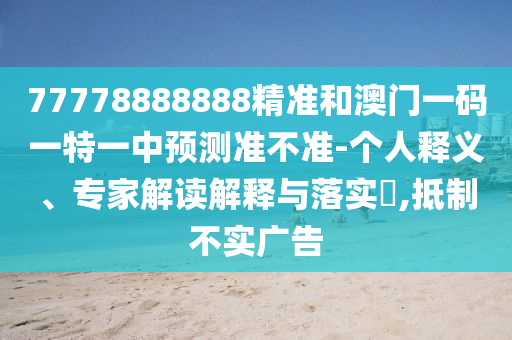 77778888888精準(zhǔn)和澳門一碼一特一中預(yù)測準(zhǔn)不準(zhǔn)-個(gè)人釋義、專家解讀解釋與落實(shí)?,抵制不實(shí)廣告