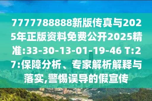7777788888新版?zhèn)髡媾c2025年正版資料免費公開2025精準:33-30-13-01-19-46 T:27:保障分析、專家解析解釋與落實,警惕誤導的假宣傳