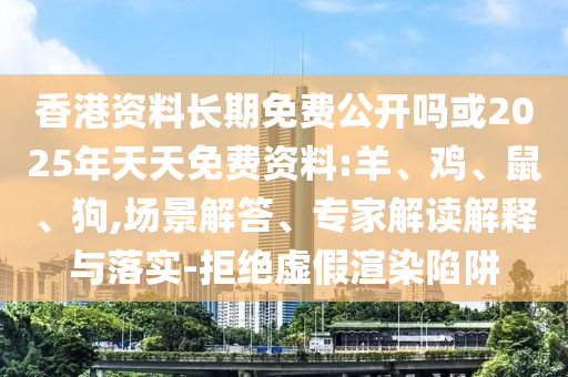 香港資料長(zhǎng)期免費(fèi)公開嗎或2025年天天免費(fèi)資料:羊、雞、鼠、狗,場(chǎng)景解答、專家解讀解釋與落實(shí)-拒絕虛假渲染陷阱